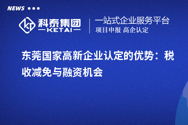 東莞國(guó)家<a href=http://www.qiyeqqexmail.cn/gaoqi/ target=_blank class=infotextkey>高新企業(yè)認(rèn)定</a>的優(yōu)勢(shì)：稅收減免與融資機(jī)會(huì)