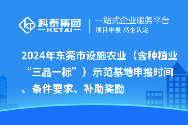 2024年東莞市設(shè)施農(nóng)業(yè)（含種植業(yè)“三品一標(biāo)”）示范基地申報時間、條件要求、補助獎勵