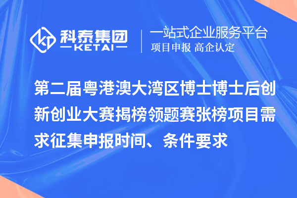 第二屆粵港澳大灣區(qū)博士博士后創(chuàng)新創(chuàng)業(yè)大賽揭榜領(lǐng)題賽張榜項目需求征集申報時間、條件要求