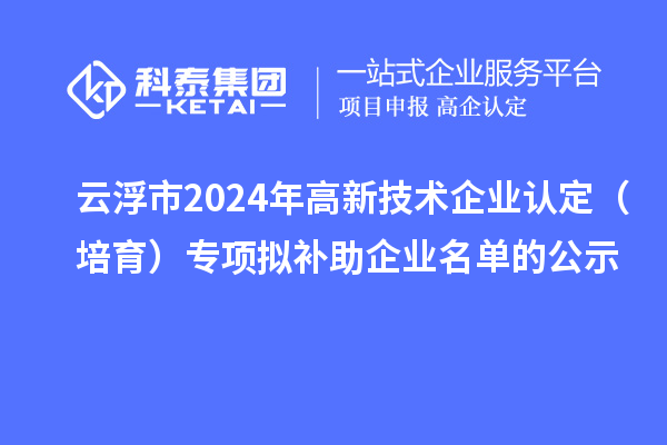 云浮市2024年<a href=http://www.qiyeqqexmail.cn target=_blank class=infotextkey>高新技術(shù)企業(yè)認(rèn)定</a>（培育）專項(xiàng)擬補(bǔ)助企業(yè)名單的公示