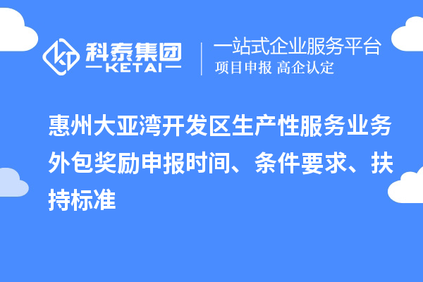 惠州大亞灣開發(fā)區(qū)生產(chǎn)性服務(wù)業(yè)務(wù)外包獎(jiǎng)勵(lì)申報(bào)時(shí)間、條件要求、扶持標(biāo)準(zhǔn)