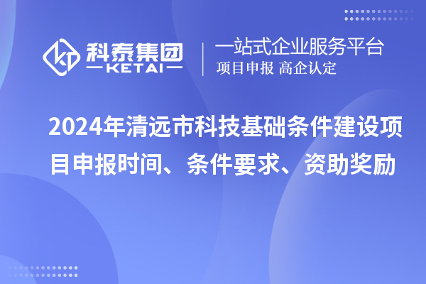 2024年清遠市科技基礎條件建設項目申報時間、條件要求、資助獎勵