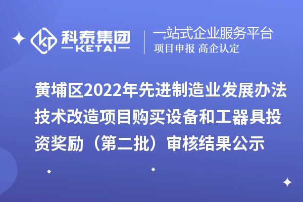 黃埔區(qū)2022年先進制造業(yè)發(fā)展辦法技術(shù)改造項目購買設(shè)備和工器具投資獎勵（第二批）審核結(jié)果公示