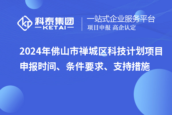 2024年佛山市禪城區(qū)科技計劃項目申報時間、條件要求、支持措施
