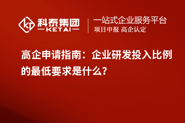 高企申請(qǐng)指南：企業(yè)研發(fā)投入比例的最低要求是什么？