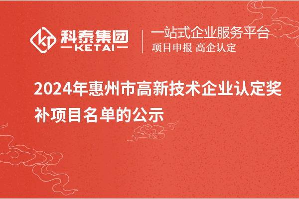 2024年惠州市<a href=http://www.qiyeqqexmail.cn target=_blank class=infotextkey>高新技術(shù)企業(yè)認(rèn)定</a>獎(jiǎng)補(bǔ)項(xiàng)目名單的公示