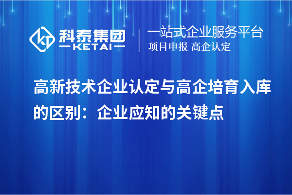 <a href=http://www.qiyeqqexmail.cn target=_blank class=infotextkey>高新技術企業(yè)認定</a>與高企培育入庫的區(qū)別：企業(yè)應知的關鍵點