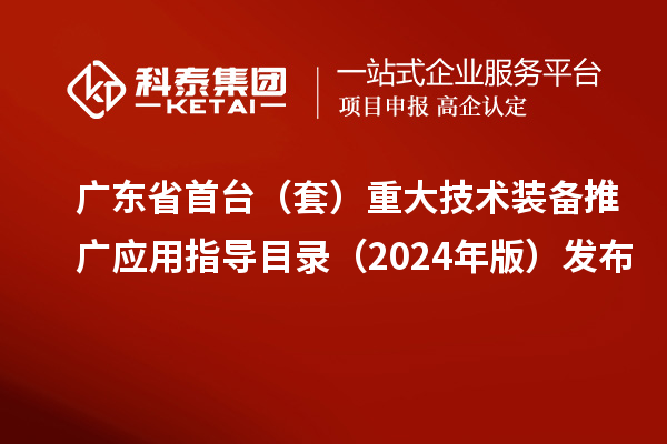 廣東省首臺(tái)（套）重大技術(shù)裝備推廣應(yīng)用指導(dǎo)目錄（2024年版）發(fā)布