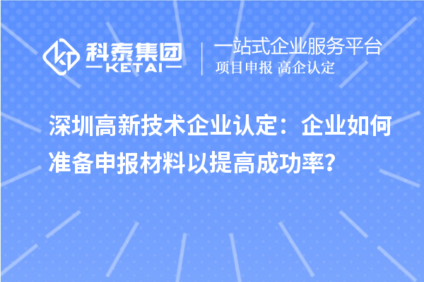 深圳高新技術企業(yè)認定：企業(yè)如何準備申報材料以提高成功率？