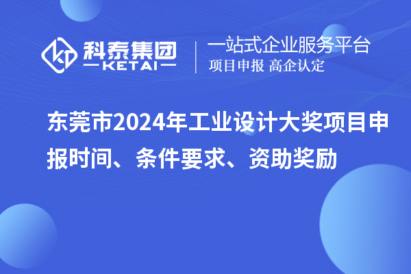 東莞市2024年工業(yè)設(shè)計(jì)大獎(jiǎng)項(xiàng)目申報(bào)時(shí)間、條件要求、資助獎(jiǎng)勵(lì)