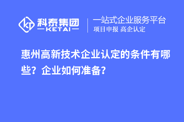 惠州<a href=http://www.qiyeqqexmail.cn target=_blank class=infotextkey>高新技術(shù)企業(yè)認(rèn)定</a>的條件有哪些？企業(yè)如何準(zhǔn)備？