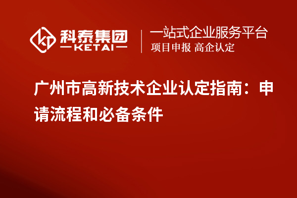 廣州市<a href=http://www.qiyeqqexmail.cn target=_blank class=infotextkey>高新技術(shù)企業(yè)認(rèn)定</a>指南：申請流程和必備條件