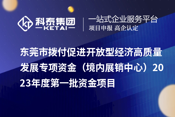 東莞市撥付促進開放型經(jīng)濟高質(zhì)量發(fā)展專項資金（境內(nèi)展銷中心）2023年度第一批資金項目