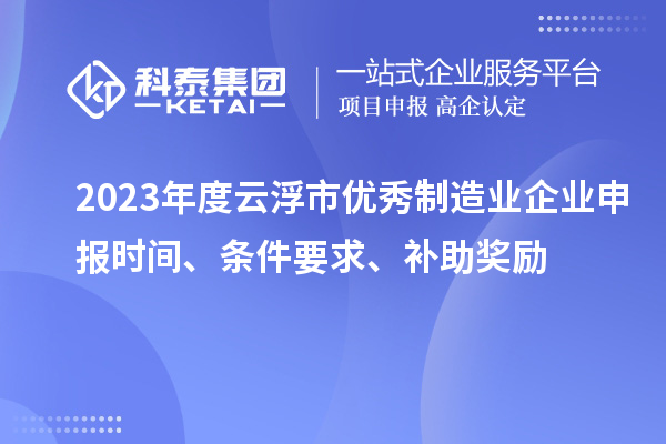 2023年度云浮市優(yōu)秀制造業(yè)企業(yè)申報時間、條件要求、補助獎勵