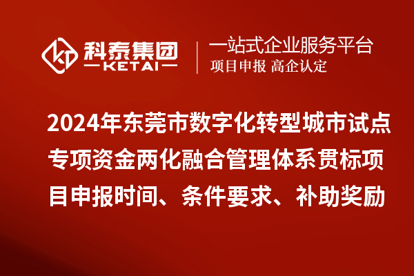 2024年東莞市數(shù)字化轉(zhuǎn)型城市試點(diǎn)專項(xiàng)資金兩化融合管理體系貫標(biāo)<a href=http://www.qiyeqqexmail.cn/shenbao.html target=_blank class=infotextkey>項(xiàng)目申報(bào)</a>時(shí)間、條件要求、補(bǔ)助獎(jiǎng)勵(lì)