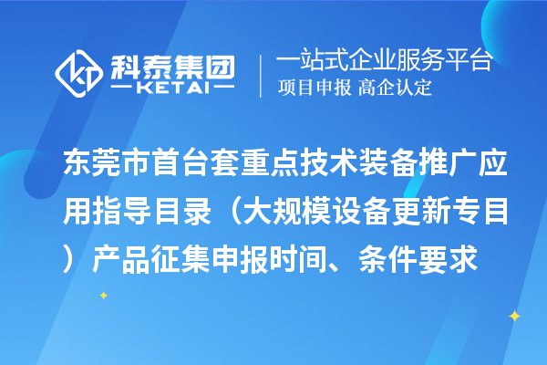 東莞市首臺(tái)（套）重點(diǎn)技術(shù)裝備推廣應(yīng)用指導(dǎo)目錄（大規(guī)模設(shè)備更新專(zhuān)目）產(chǎn)品征集申報(bào)時(shí)間、條件要求