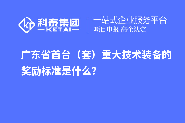 廣東省首臺（套）重大技術(shù)裝備的獎勵標準是什么？