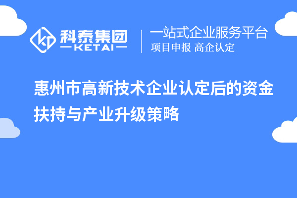惠州市<a href=http://www.qiyeqqexmail.cn target=_blank class=infotextkey>高新技術(shù)企業(yè)認(rèn)定</a>后的資金扶持與產(chǎn)業(yè)升級(jí)策略