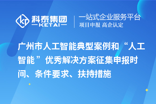 廣州市人工智能典型案例和“人工智能+”優(yōu)秀解決方案征集申報時間、條件要求、扶持措施