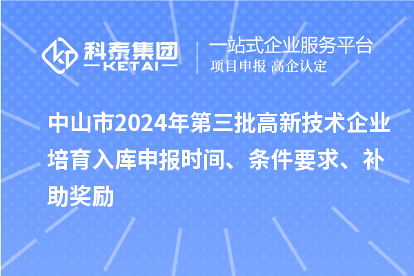 中山市2024年第三批高新技術(shù)企業(yè)培育入庫(kù)申報(bào)時(shí)間、條件要求、補(bǔ)助獎(jiǎng)勵(lì)