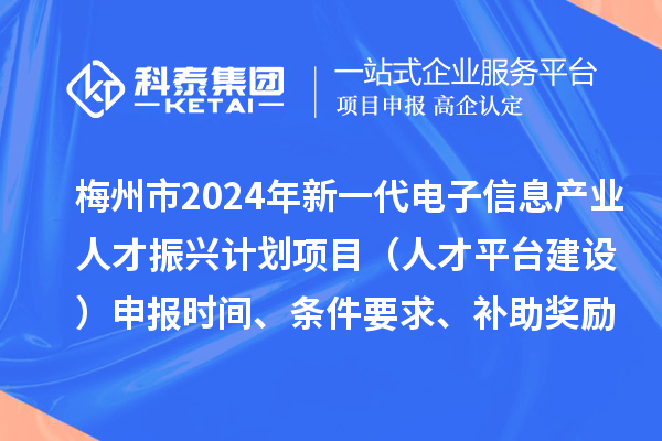 梅州市2024年新一代電子信息產(chǎn)業(yè)人才振興計劃項目（人才平臺建設(shè)）申報時間、條件要求、補助獎勵