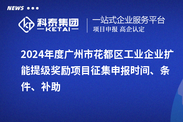 2024年度廣州市花都區(qū)工業(yè)企業(yè)擴(kuò)能提級獎(jiǎng)勵(lì)項(xiàng)目征集申報(bào)時(shí)間、條件、補(bǔ)助