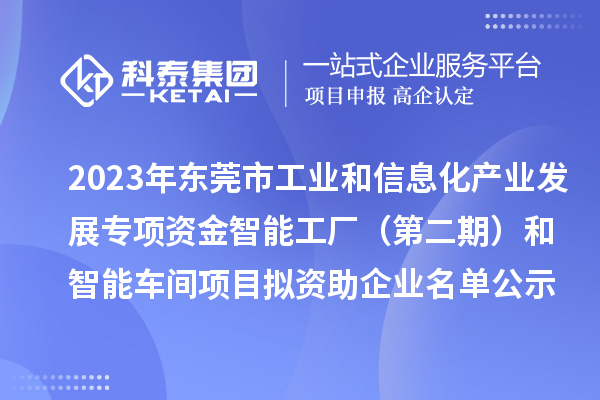 2023年?yáng)|莞市工業(yè)和信息化產(chǎn)業(yè)發(fā)展專項(xiàng)資金智能工廠（第二期）和智能車(chē)間項(xiàng)目擬資助企業(yè)名單公示