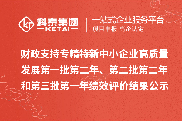 財政支持專精特新中小企業(yè)高質(zhì)量發(fā)展第一批第二年、第二批第二年和第三批第一年績效評價結(jié)果公示