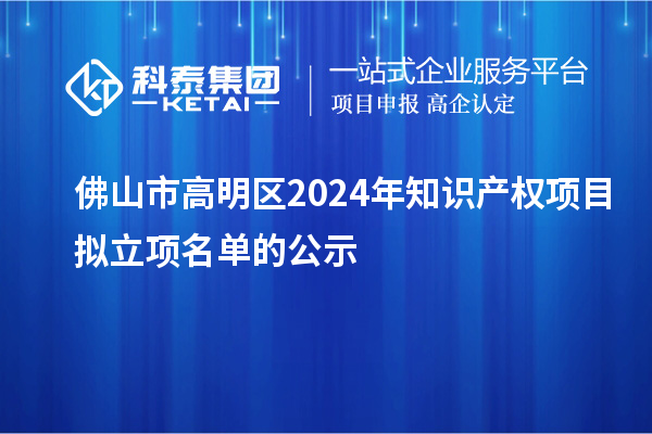 佛山市高明區(qū)2024年知識產(chǎn)權項目擬立項名單的公示