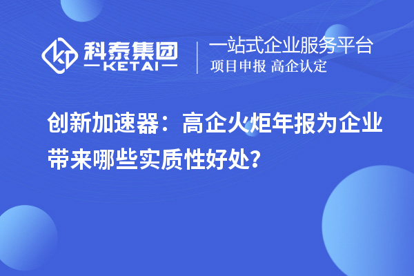 創(chuàng)新加速器：高企火炬年報(bào)為企業(yè)帶來哪些實(shí)質(zhì)性好處？