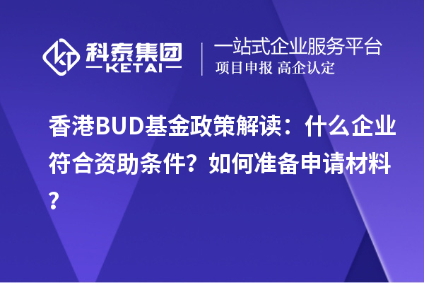 香港BUD基金政策解讀：什么企業(yè)符合資助條件？如何準(zhǔn)備申請材料？