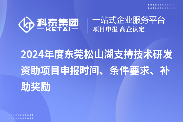 2024年度東莞松山湖支持技術(shù)研發(fā)資助項(xiàng)目申報(bào)時(shí)間、條件要求、補(bǔ)助獎(jiǎng)勵(lì)