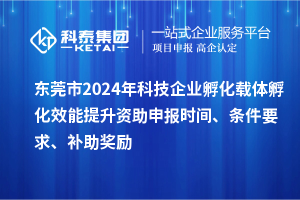 東莞市2024年科技企業(yè)孵化載體孵化效能提升資助申報(bào)時(shí)間、條件要求、補(bǔ)助獎(jiǎng)勵(lì)