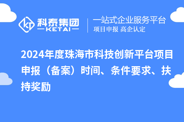 2024年度珠海市科技創(chuàng)新平臺(tái)項(xiàng)目申報(bào)（備案）時(shí)間、條件要求、扶持獎(jiǎng)勵(lì)