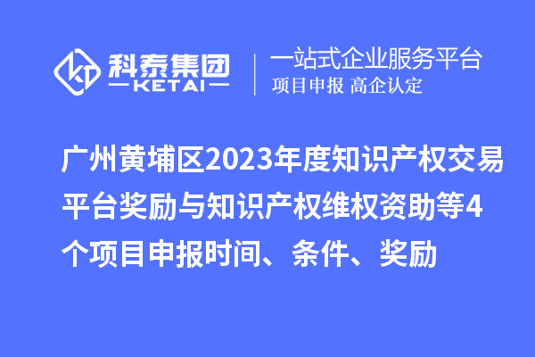 廣州黃埔區(qū)2023年度知識產(chǎn)權(quán)交易平臺獎勵與知識產(chǎn)權(quán)維權(quán)資助（知識產(chǎn)權(quán)10條2.0）等4個(gè)<a href=http://www.qiyeqqexmail.cn/shenbao.html target=_blank class=infotextkey>項(xiàng)目申報(bào)</a>時(shí)間、條件、獎勵