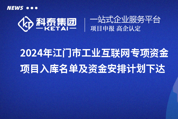 2024年江門市工業(yè)互聯(lián)網(wǎng)專項(xiàng)資金項(xiàng)目入庫名單及資金安排計(jì)劃下達(dá)