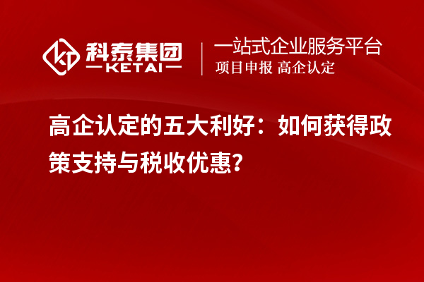 高企認定的五大利好：如何獲得政策支持與稅收優(yōu)惠？