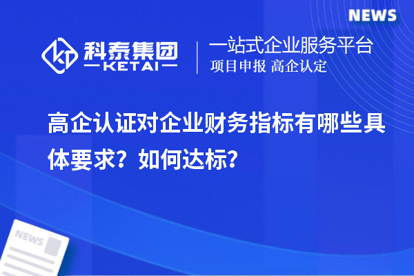 高企認證對企業(yè)財務指標有哪些具體要求？如何達標？