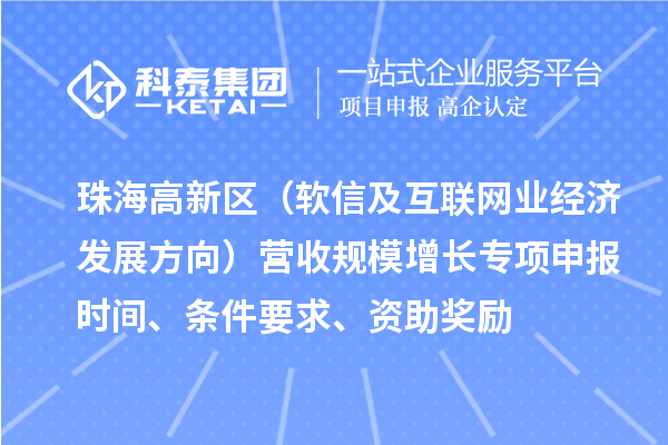 珠海高新區(qū)（軟信及互聯(lián)網(wǎng)業(yè)經(jīng)濟發(fā)展方向）營收規(guī)模增長專項申報時間、條件要求、資助獎勵
