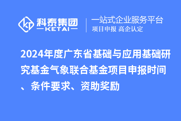 2024年度廣東省基礎(chǔ)與應(yīng)用基礎(chǔ)研究基金氣象聯(lián)合基金項(xiàng)目申報(bào)時(shí)間、條件要求、資助獎(jiǎng)勵(lì)