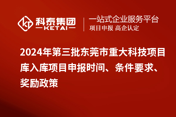 2024年第三批東莞市重大科技項(xiàng)目庫(kù)入庫(kù)項(xiàng)目申報(bào)時(shí)間、條件要求、獎(jiǎng)勵(lì)政策