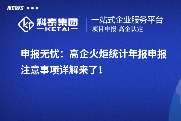 申報(bào)無憂：高企火炬統(tǒng)計(jì)年報(bào)申報(bào)注意事項(xiàng)詳解來了！