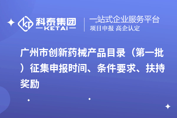 廣州市創(chuàng)新藥械產(chǎn)品目錄（第一批）征集申報時間、條件要求、扶持獎勵