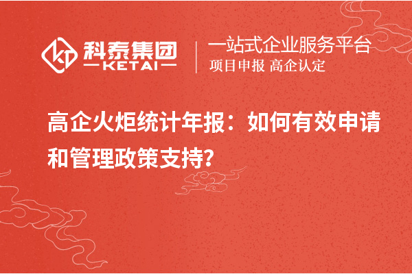 高企火炬統(tǒng)計年報：如何有效申請和管理政策支持？