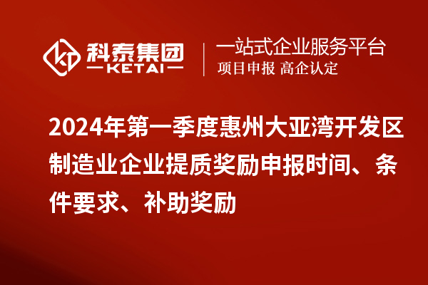 2024年第一季度惠州大亞灣開(kāi)發(fā)區(qū)制造業(yè)企業(yè)提質(zhì)獎(jiǎng)勵(lì)申報(bào)時(shí)間、條件要求、補(bǔ)助獎(jiǎng)勵(lì)