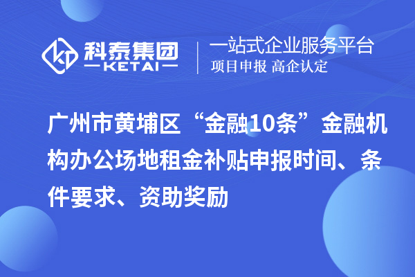 廣州市黃埔區(qū)“金融10條”金融機(jī)構(gòu)辦公場(chǎng)地租金補(bǔ)貼申報(bào)時(shí)間、條件要求、資助獎(jiǎng)勵(lì)