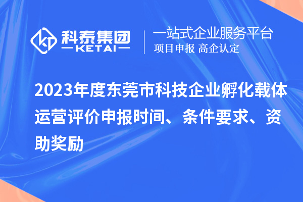 2023年度東莞市科技企業(yè)孵化載體運營評價申報時間、條件要求、資助獎勵