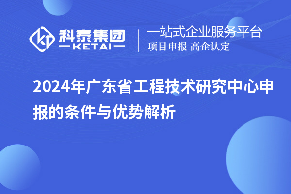 2024年<a href=http://www.qiyeqqexmail.cn/fuwu/gongchengzhongxin.html target=_blank class=infotextkey>廣東省工程技術(shù)研究中心</a>申報的條件與優(yōu)勢解析