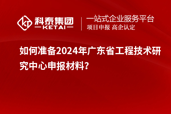 如何準(zhǔn)備2024年<a href=http://www.qiyeqqexmail.cn/fuwu/gongchengzhongxin.html target=_blank class=infotextkey>廣東省工程技術(shù)研究中心</a>申報(bào)材料？