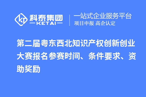 第二屆粵東西北知識(shí)產(chǎn)權(quán)創(chuàng)新創(chuàng)業(yè)大賽報(bào)名參賽時(shí)間、條件要求、資助獎(jiǎng)勵(lì)